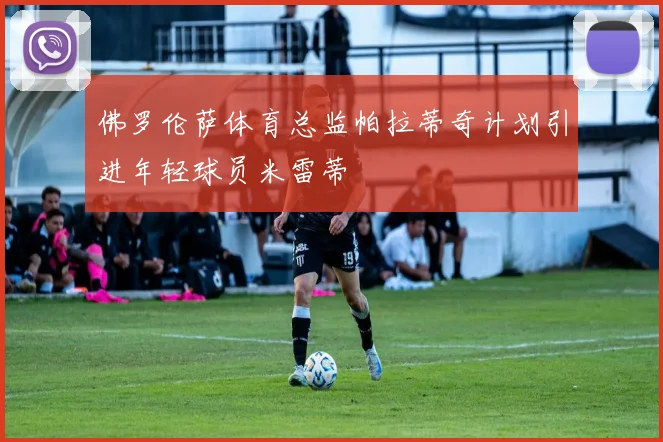 佛罗伦萨体育总监帕拉蒂奇计划引进年轻球员米雷蒂